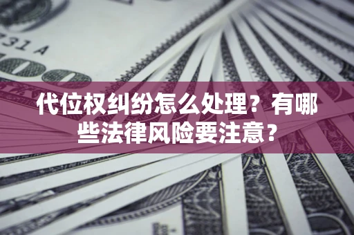 济南代位权纠纷怎么处理？有哪些法律风险要注意？