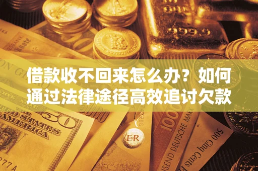 济南借款收不回来怎么办？如何通过法律途径高效追讨欠款？