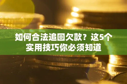 济南如何合法追回欠款？这5个实用技巧你必须知道