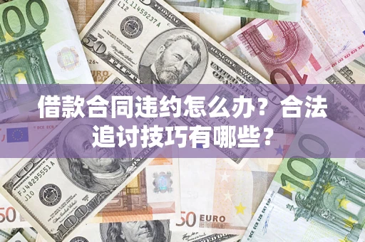 济南借款合同违约怎么办？合法追讨技巧有哪些？