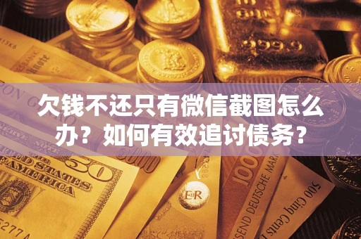 济南欠钱不还只有微信截图怎么办？如何有效追讨债务？