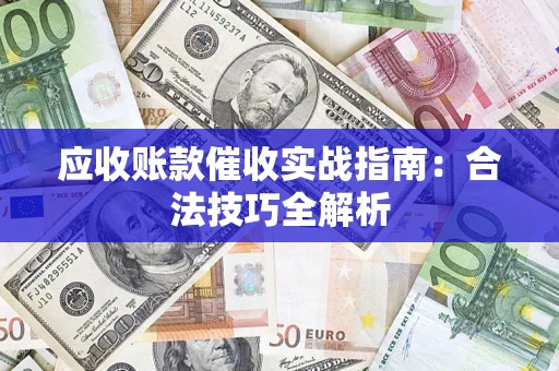 济南应收账款催收实战指南：合法技巧全解析