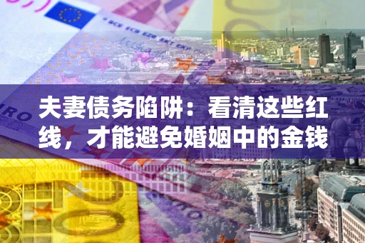 济南夫妻债务陷阱：看清这些红线，才能避免婚姻中的金钱危机