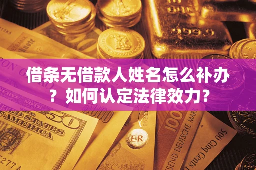 济南借条无借款人姓名怎么补办？如何认定法律效力？