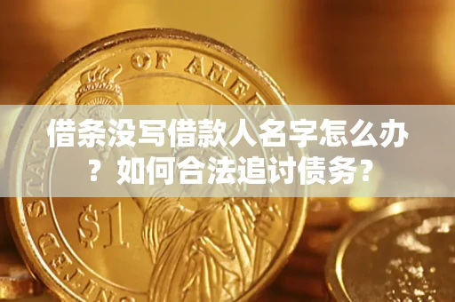 济南借条没写借款人名字怎么办？如何合法追讨债务？
