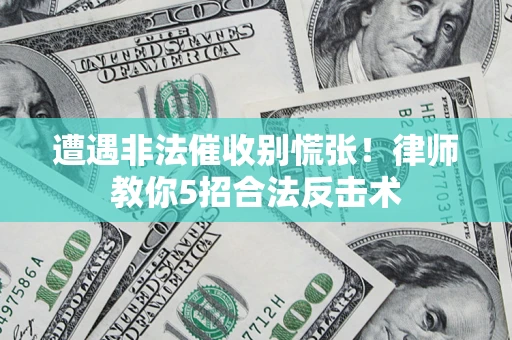 济南遭遇非法催收别慌张！律师教你5招合法反击术