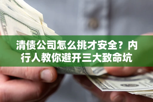 济南清债公司怎么挑才安全？内行人教你避开三大致命坑