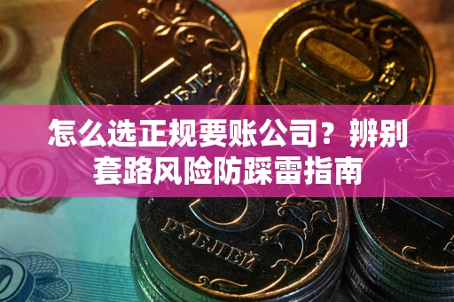 济南怎么选正规要账公司？辨别套路风险防踩雷指南