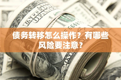 济南债务转移怎么操作？有哪些风险要注意？