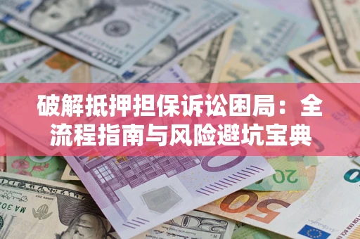 济南破解抵押担保诉讼困局：全流程指南与风险避坑宝典
