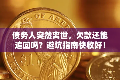 济南债务人突然离世，欠款还能追回吗？避坑指南快收好！