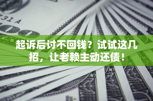 济南起诉后讨不回钱？试试这几招，让老赖主动还债！