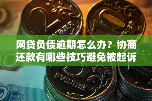 济南网贷负债逾期怎么办？协商还款有哪些技巧避免被起诉？