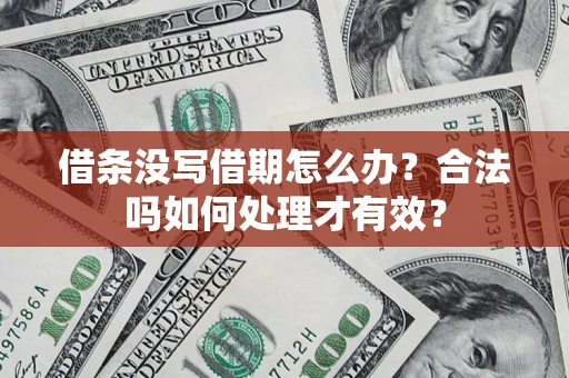 济南借条没写借期怎么办？合法吗如何处理才有效？