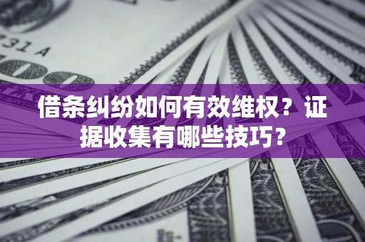 济南借条纠纷如何有效维权？证据收集有哪些技巧？