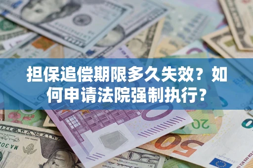 济南担保追偿期限多久失效？如何申请法院强制执行？