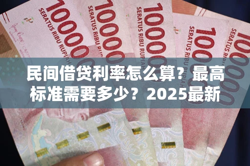 济南民间借贷利率怎么算？最高标准需要多少？2025最新避坑指南