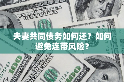 济南夫妻共同债务如何还？如何避免连带风险？