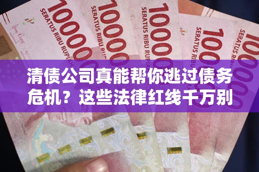 济南清债公司真能帮你逃过债务危机？这些法律红线千万别踩