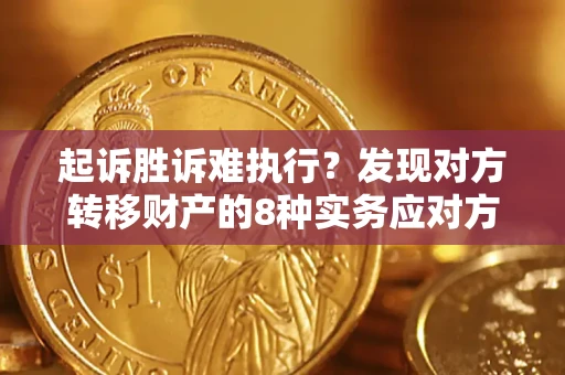 济南起诉胜诉难执行？发现对方转移财产的8种实务应对方案