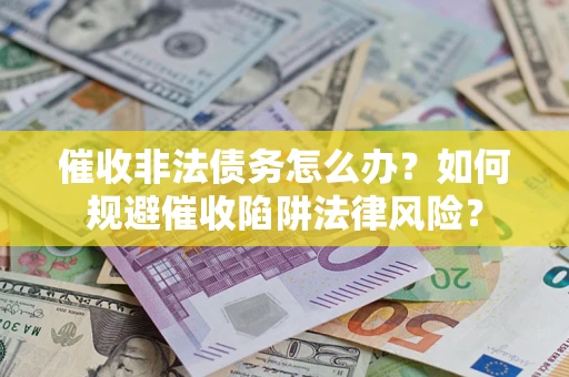 济南催收非法债务怎么办？如何规避催收陷阱法律风险？