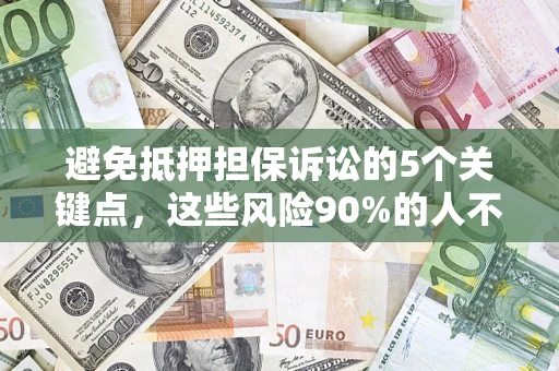 济南避免抵押担保诉讼的5个关键点，这些风险90%的人不知道！