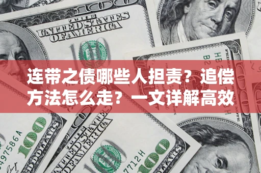 济南连带之债哪些人担责？追偿方法怎么走？一文详解高效维权流程