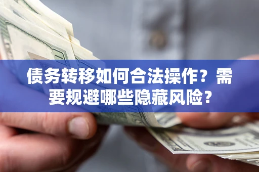 济南债务转移如何合法操作？需要规避哪些隐藏风险？