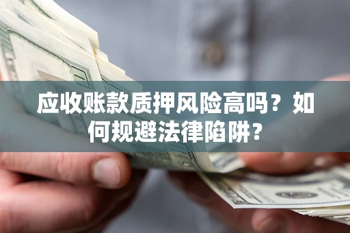 济南应收账款质押风险高吗？如何规避法律陷阱？