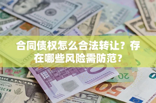 济南合同债权怎么合法转让？存在哪些风险需防范？
