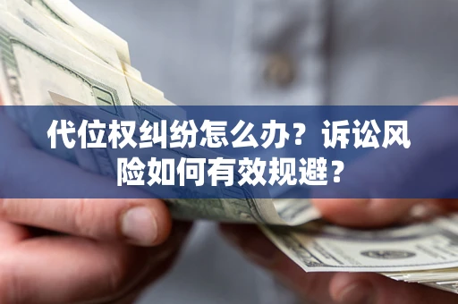济南代位权纠纷怎么办？诉讼风险如何有效规避？