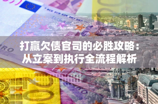 济南打赢欠债官司的必胜攻略：从立案到执行全流程解析