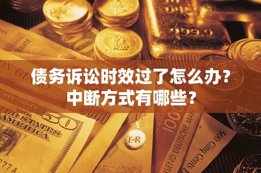 济南债务诉讼时效过了怎么办？中断方式有哪些？