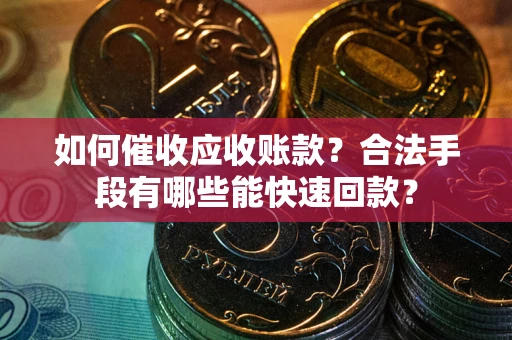 济南如何催收应收账款？合法手段有哪些能快速回款？