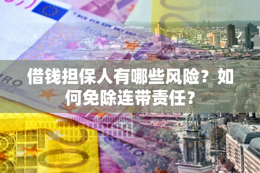 济南借钱担保人有哪些风险？如何免除连带责任？