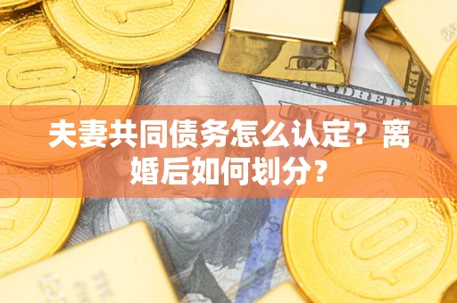 济南夫妻共同债务怎么认定？离婚后如何划分？