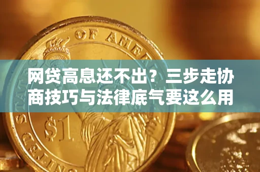 济南网贷高息还不出？三步走协商技巧与法律底气要这么用