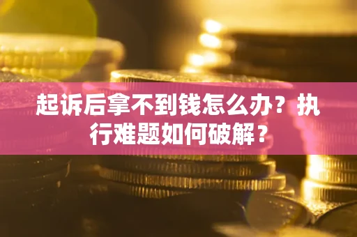 济南起诉后拿不到钱怎么办?执行难题如何破解? 济南起诉后拿不到钱怎么办?执行难题如何破解?