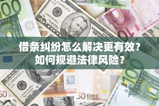 济南借条纠纷怎么解决更有效？如何规避法律风险？