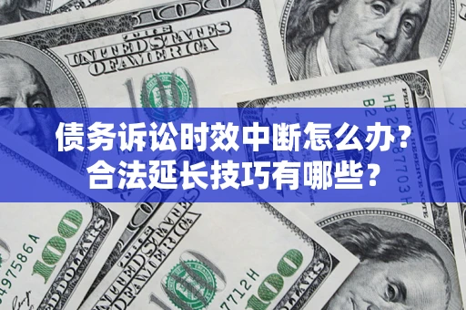济南债务诉讼时效中断怎么办？合法延长技巧有哪些？