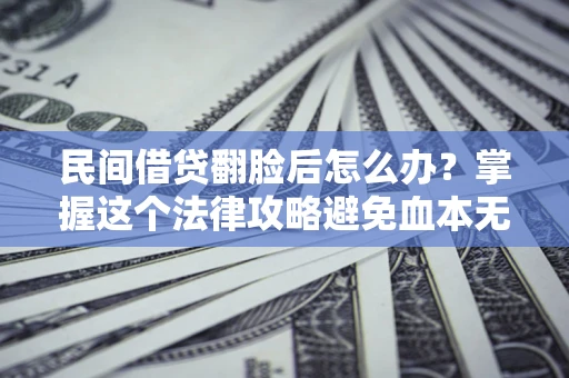 济南民间借贷翻脸后怎么办？掌握这个法律攻略避免血本无归