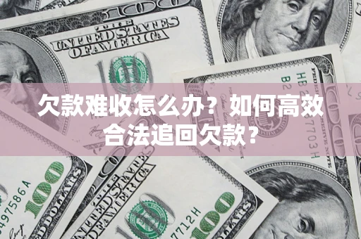 济南欠款难收怎么办？如何高效合法追回欠款？