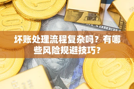 济南坏账处理流程复杂吗？有哪些风险规避技巧？