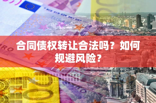 济南合同债权转让合法吗？如何规避风险？