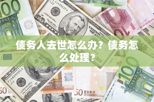 济南债务人去世怎么办？债务怎么处理？