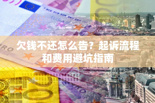 济南欠钱不还怎么告？起诉流程和费用避坑指南