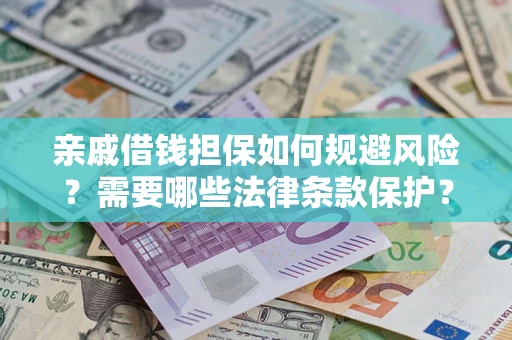 济南亲戚借钱担保如何规避风险？需要哪些法律条款保护？