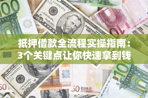 济南抵押借款全流程实操指南：3个关键点让你快速拿到钱