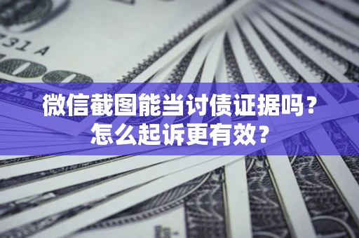 济南微信截图能当讨债证据吗？怎么起诉更有效？