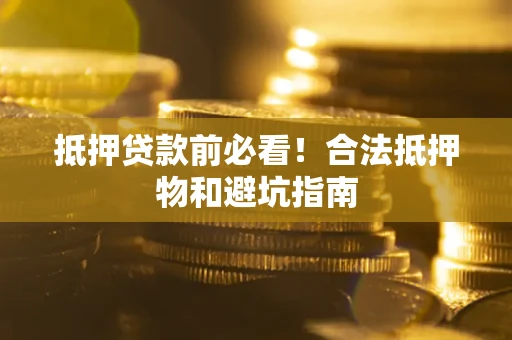 济南抵押贷款前必看！合法抵押物和避坑指南